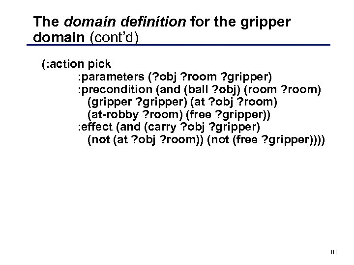 The domain definition for the gripper domain (cont’d) (: action pick : parameters (?