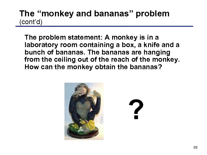 The “monkey and bananas” problem (cont’d) The problem statement: A monkey is in a