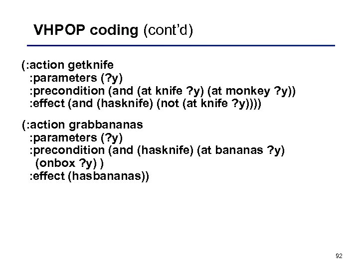 VHPOP coding (cont’d) (: action getknife : parameters (? y) : precondition (and (at