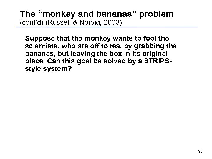 The “monkey and bananas” problem (cont’d) (Russell & Norvig, 2003) Suppose that the monkey