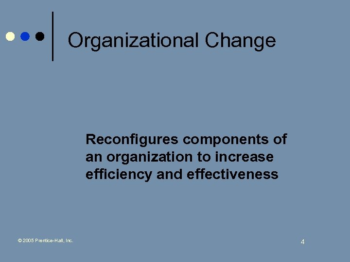 Organizational Change Reconfigures components of an organization to increase efficiency and effectiveness © 2005
