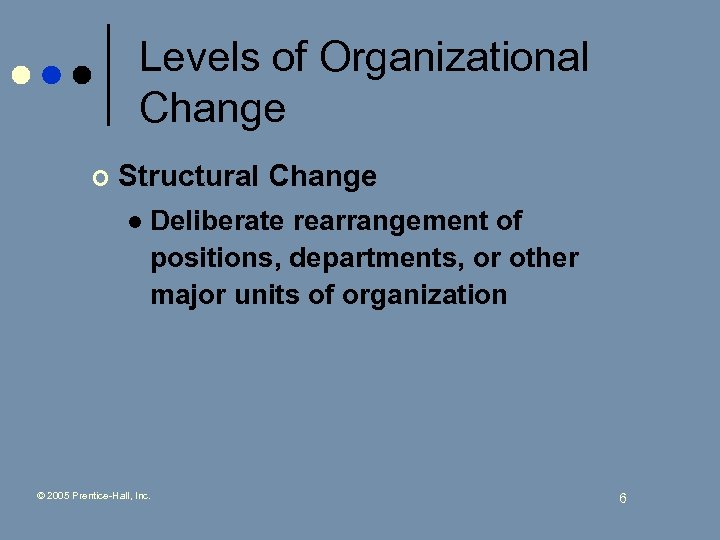 Levels of Organizational Change ¢ Structural Change l Deliberate rearrangement of positions, departments, or