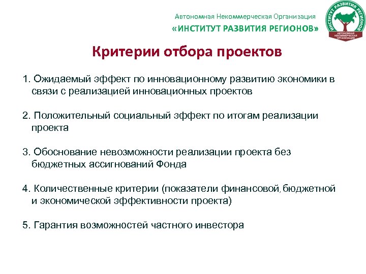 Автономная Некоммерческая Организация «ИНСТИТУТ РАЗВИТИЯ РЕГИОНОВ» Критерии отбора проектов 1. Ожидаемый эффект по инновационному