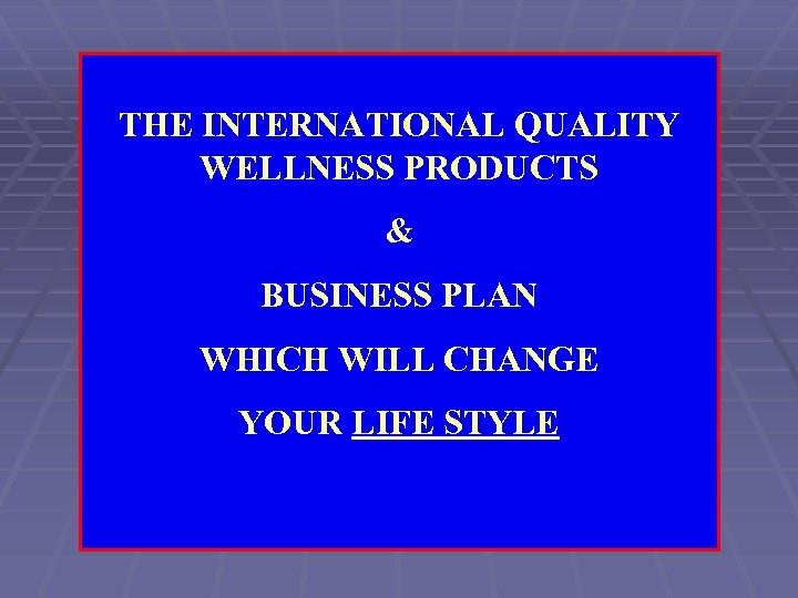 THE INTERNATIONAL QUALITY WELLNESS PRODUCTS & BUSINESS PLAN WHICH WILL CHANGE YOUR LIFE STYLE