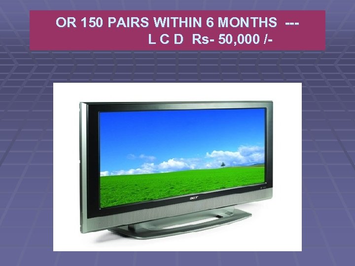 OR 150 PAIRS WITHIN 6 MONTHS --- L C D Rs- 50, 000 /-
