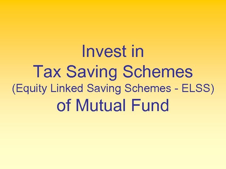 Invest in Tax Saving Schemes (Equity Linked Saving Schemes - ELSS) of Mutual Fund