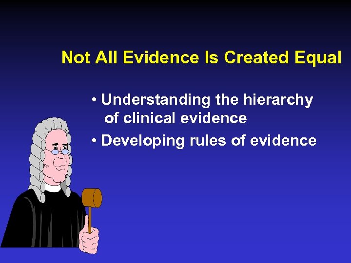 Not All Evidence Is Created Equal • Understanding the hierarchy of clinical evidence •