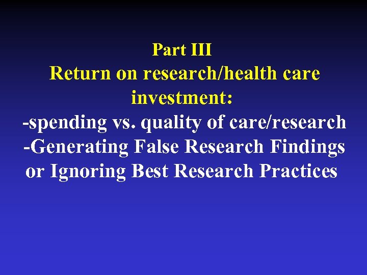 Part III Return on research/health care investment: -spending vs. quality of care/research -Generating False