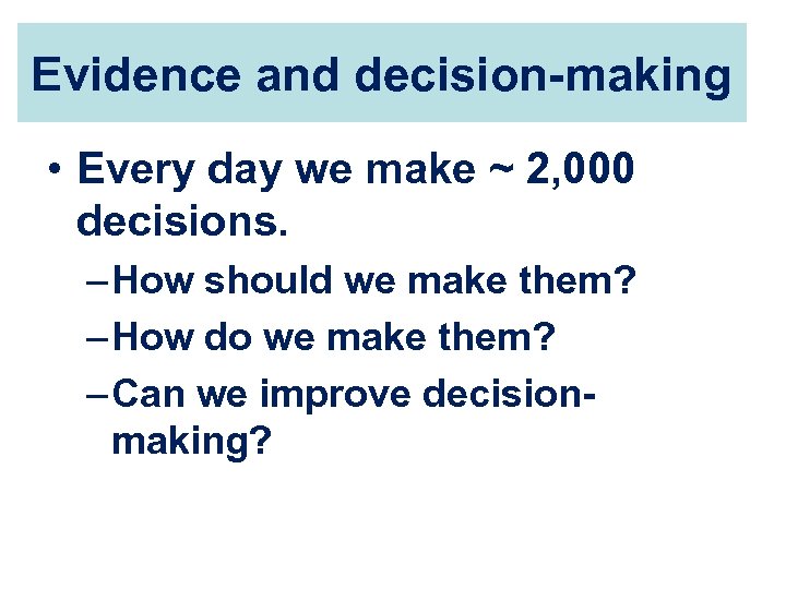 Evidence and decision-making • Every day we make ~ 2, 000 decisions. – How