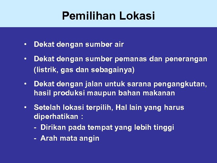 Pemilihan Lokasi • Dekat dengan sumber air • Dekat dengan sumber pemanas dan penerangan