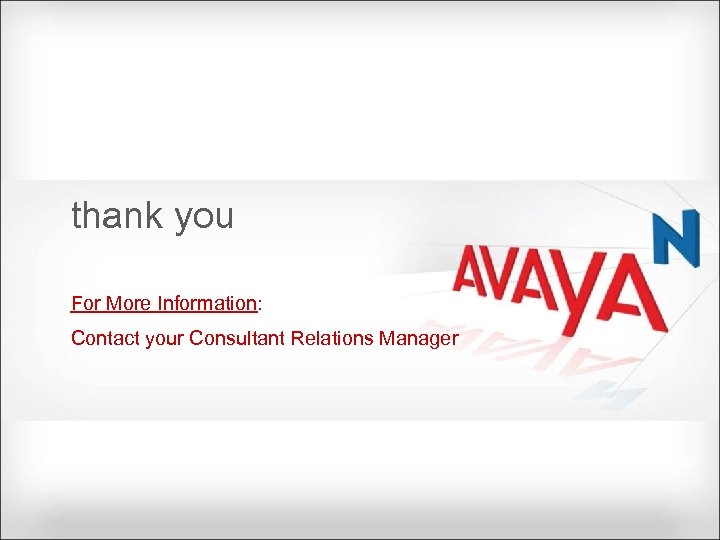 thank you For More Information: Contact your Consultant Relations Manager © 2009 Avaya Inc.