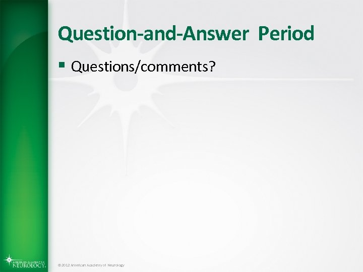 Question-and-Answer Period § Questions/comments? © 2012 American Academy of Neurology 