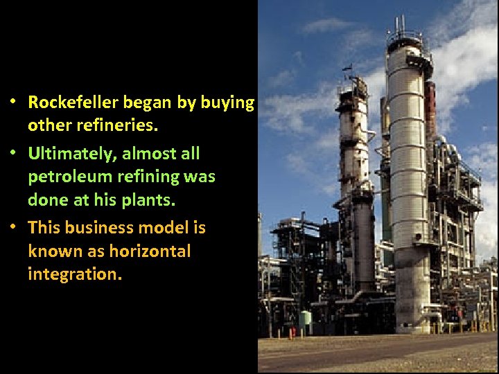  • Rockefeller began by buying other refineries. • Ultimately, almost all petroleum refining