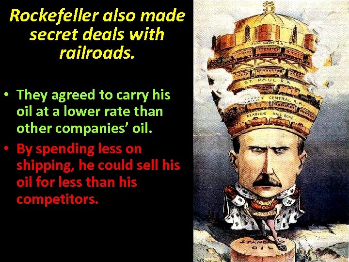 Rockefeller also made secret deals with railroads. • They agreed to carry his oil
