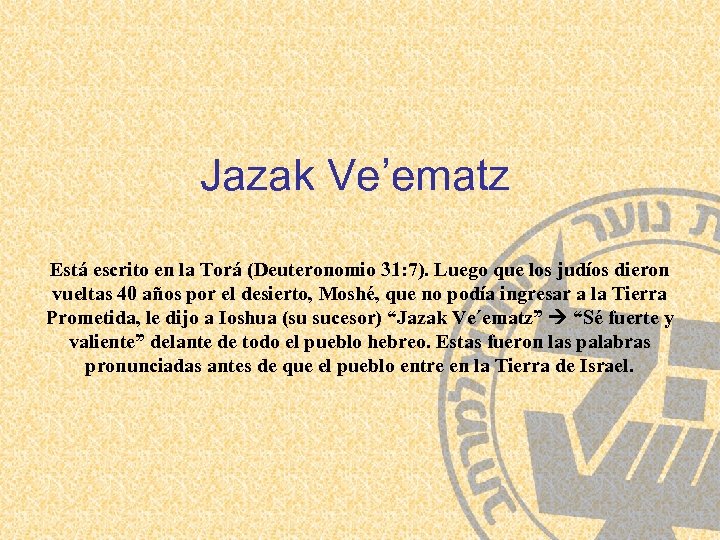 Jazak Ve’ematz Está escrito en la Torá (Deuteronomio 31: 7). Luego que los judíos