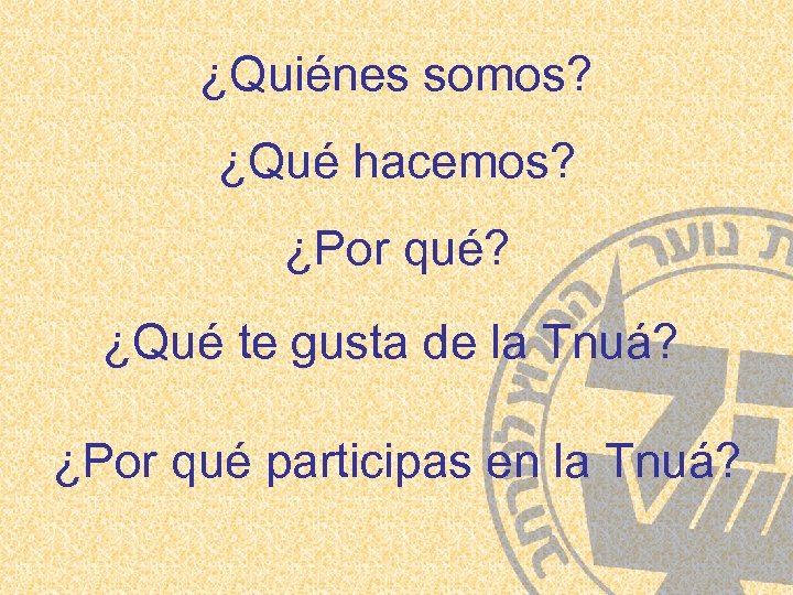 ¿Quiénes somos? ¿Qué hacemos? ¿Por qué? ¿Qué te gusta de la Tnuá? ¿Por qué