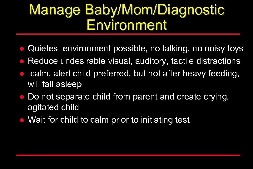 Manage Baby/Mom/Diagnostic Environment l l l Quietest environment possible, no talking, no noisy toys
