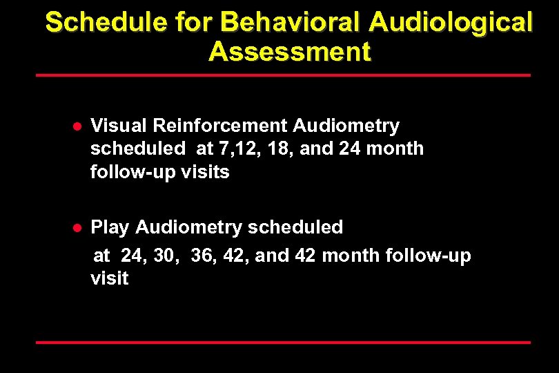 Schedule for Behavioral Audiological Assessment l Visual Reinforcement Audiometry scheduled at 7, 12, 18,