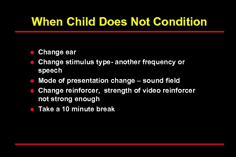 When Child Does Not Condition l l l Change ear Change stimulus type- another