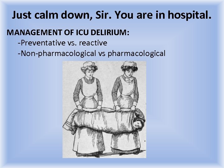 Just calm down, Sir. You are in hospital. MANAGEMENT OF ICU DELIRIUM: -Preventative vs.