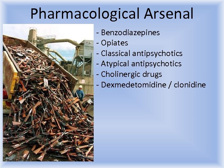 Pharmacological Arsenal - Benzodiazepines - Opiates - Classical antipsychotics - Atypical antipsychotics - Cholinergic
