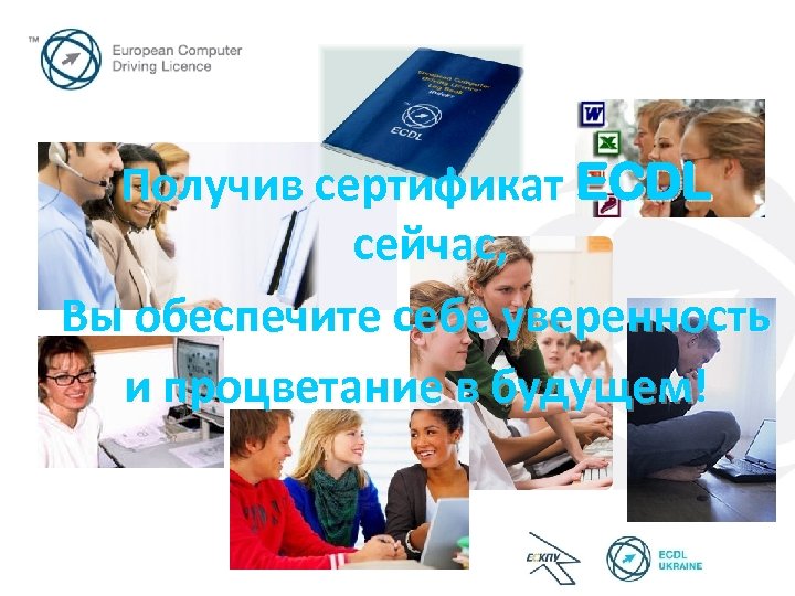 Получив сертификат ECDL сейчас, Вы обеспечите себе уверенность и процветание в будущем! будущем 