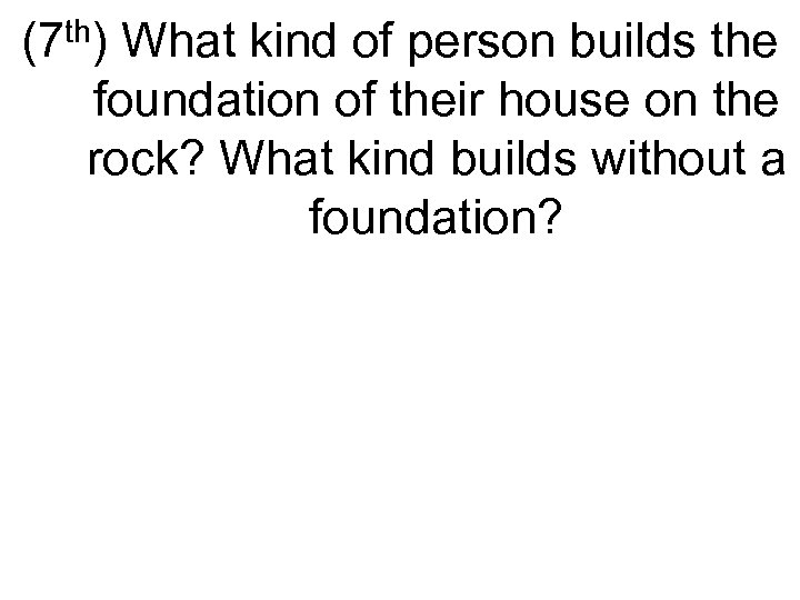 (7 th) What kind of person builds the foundation of their house on the