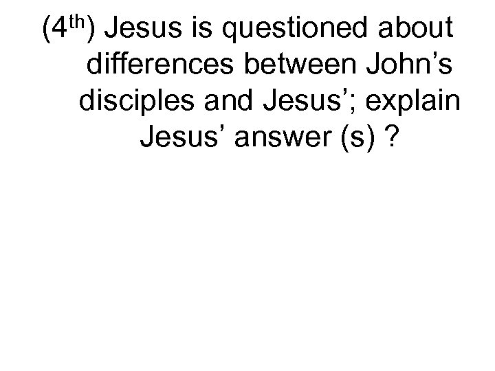 (4 th) Jesus is questioned about differences between John’s disciples and Jesus’; explain Jesus’