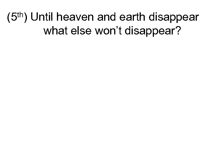 (5 th) Until heaven and earth disappear what else won’t disappear? 