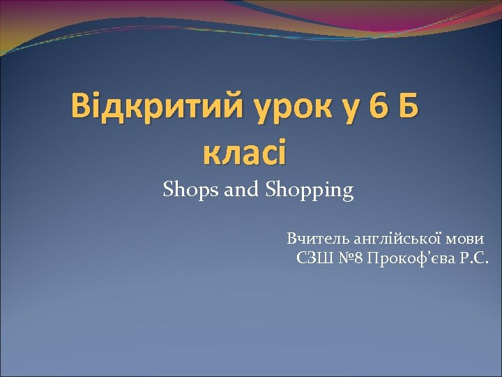 Відкритий урок у 6 Б класі Shops and Shopping Вчитель англійської мови СЗШ №