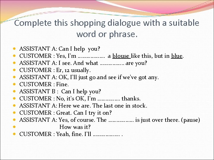 Complete this shopping dialogue with a suitable word or phrase. ASSISTANT A: Can I