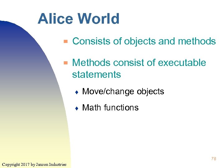Alice World ▀ ▀ Consists of objects and methods Methods consist of executable statements