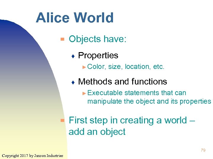 Alice World ▀ Objects have: ♦ Properties ► Color, ♦ size, location, etc. Methods