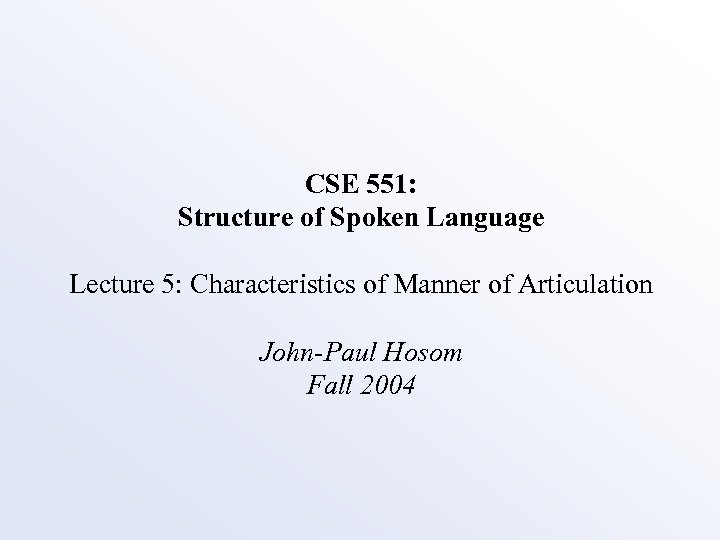 CSE 551: Structure of Spoken Language Lecture 5: Characteristics of Manner of Articulation John-Paul