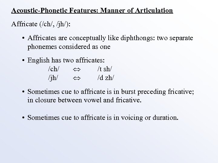 Acoustic-Phonetic Features: Manner of Articulation Affricate (/ch/, /jh/): • Affricates are conceptually like diphthongs: