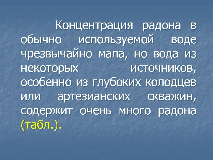 Концентрация радона в обычно используемой воде чрезвычайно мала, но вода из некоторых источников, особенно