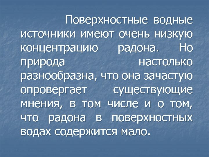  Поверхностные водные источники имеют очень низкую концентрацию радона. Но природа настолько разнообразна, что