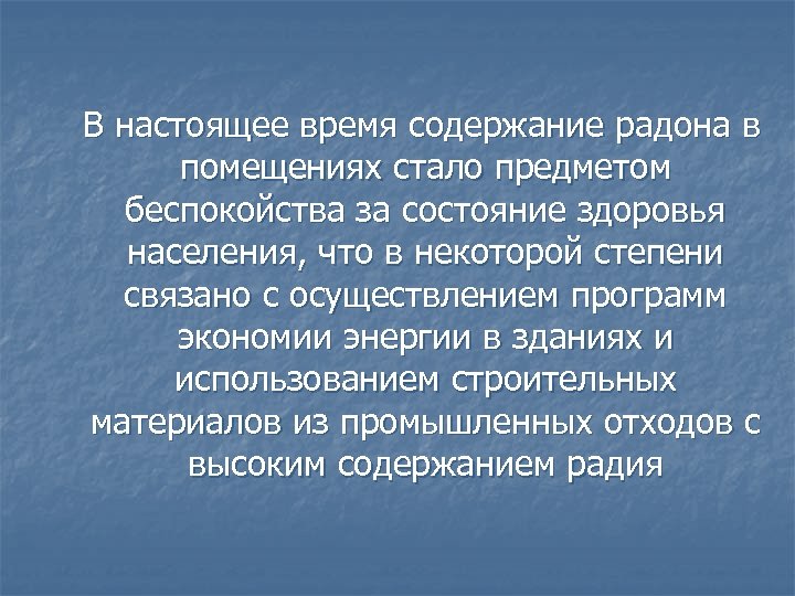  В настоящее время содержание радона в помещениях стало предметом беспокойства за состояние здоровья
