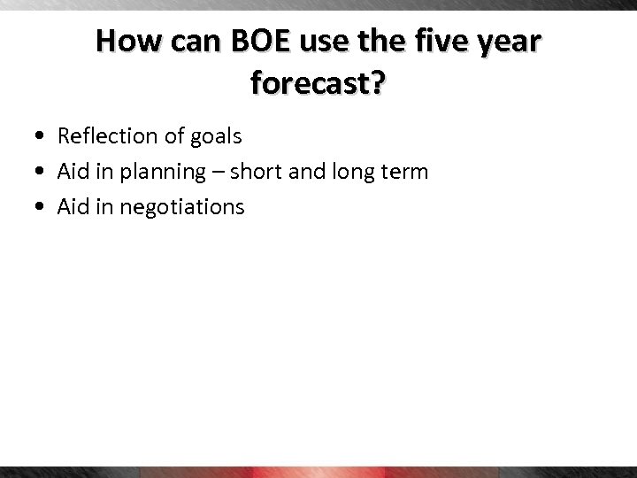 How can BOE use the five year forecast? • Reflection of goals • Aid