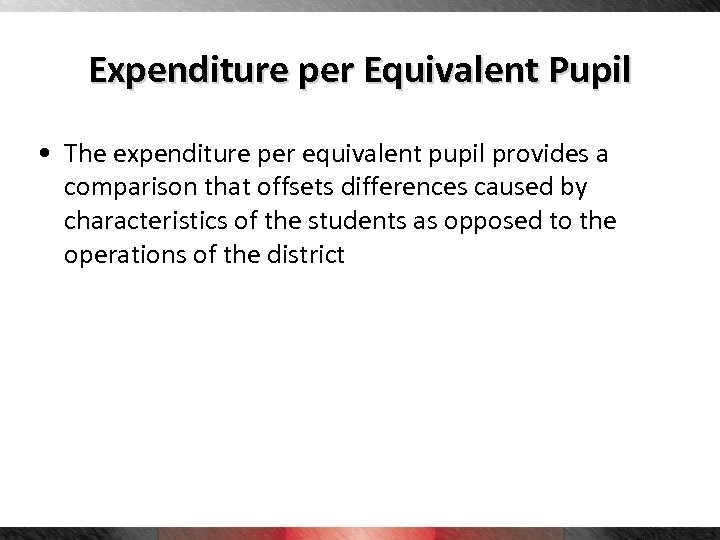 Expenditure per Equivalent Pupil • The expenditure per equivalent pupil provides a comparison that