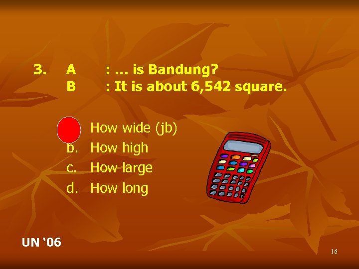 3. A B a. b. c. d. UN ‘ 06 : … is Bandung?