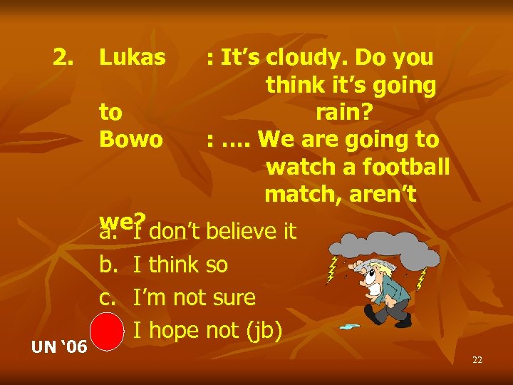 2. Lukas to Bowo UN ‘ 06 : It’s cloudy. Do you think it’s