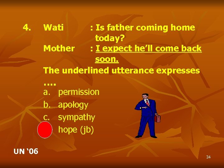 4. Wati : Is father coming home today? Mother : I expect he’ll come