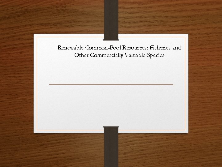 Renewable Common-Pool Resources: Fisheries and Other Commercially Valuable Species 