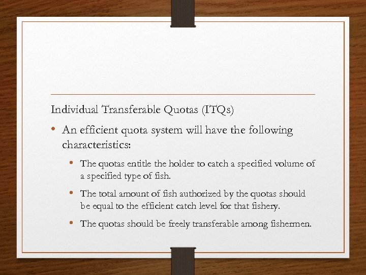 Individual Transferable Quotas (ITQs) • An efficient quota system will have the following characteristics: