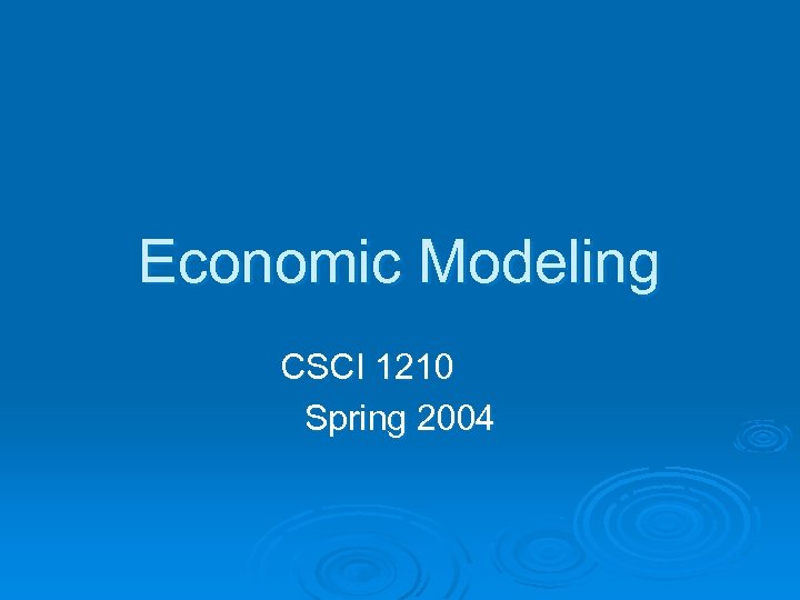 Economic Modeling CSCI 1210 Spring 2004 