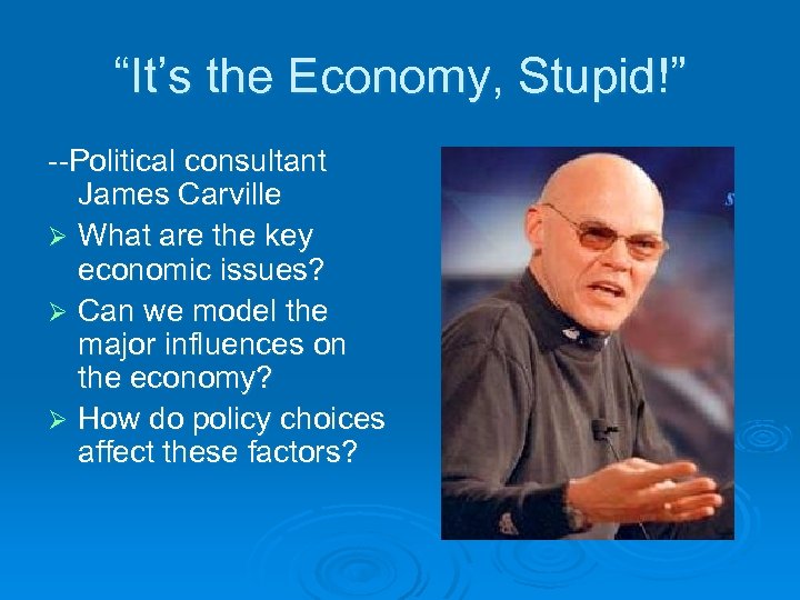 “It’s the Economy, Stupid!” --Political consultant James Carville Ø What are the key economic