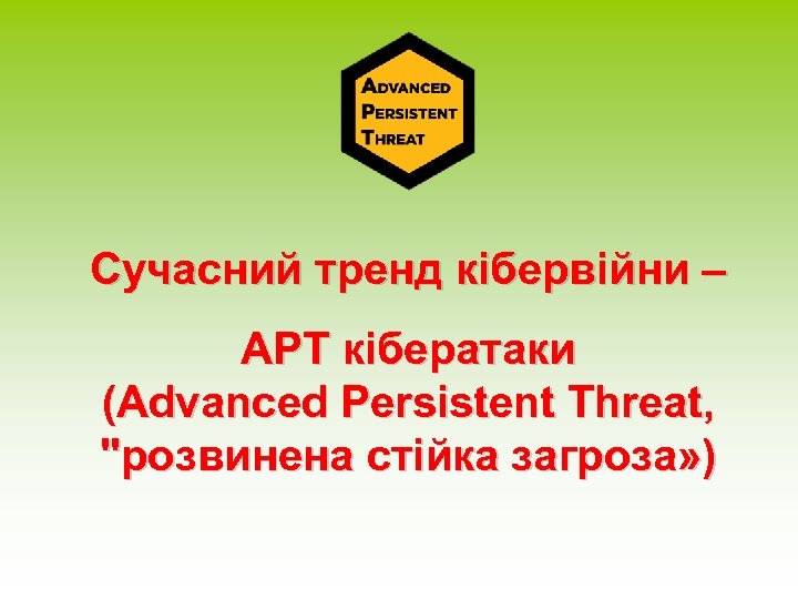 Сучасний тренд кібервійни – APT кібератаки (Advanced Persistent Threat, "розвинена стійка загроза» ) 