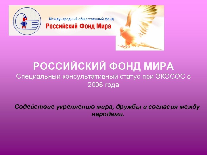 РОССИЙСКИЙ ФОНД МИРА Специальный консультативный статус при ЭКОСОС с 2006 года Содействие укреплению мира,