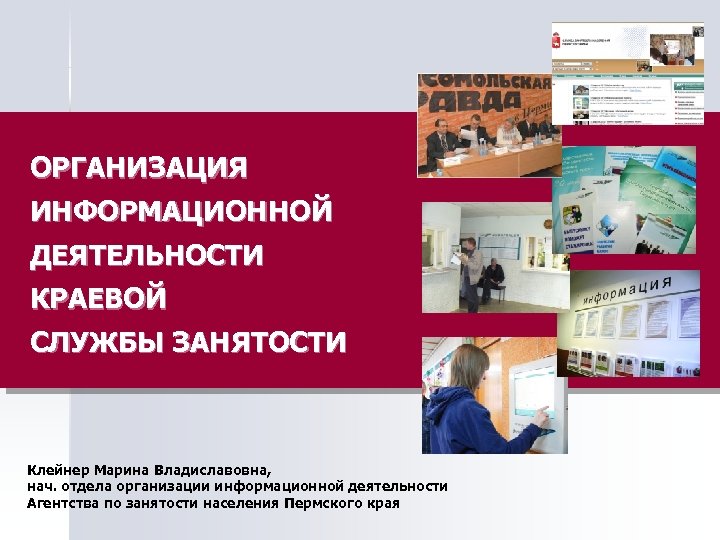 ОРГАНИЗАЦИЯ ИНФОРМАЦИОННОЙ ДЕЯТЕЛЬНОСТИ КРАЕВОЙ СЛУЖБЫ ЗАНЯТОСТИ Клейнер Марина Владиславовна, нач. отдела организации информационной деятельности